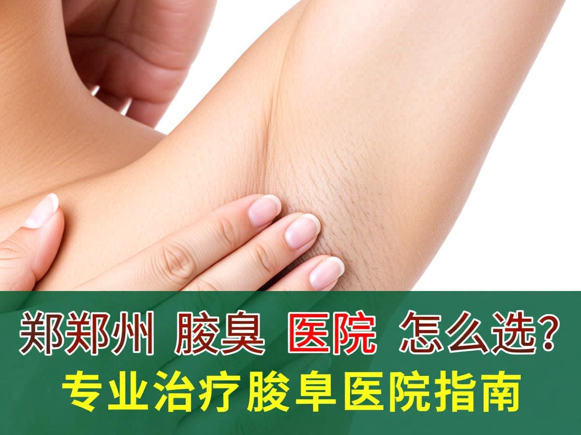 郑州腋臭医院怎么选？专业治疗腋臭的医院指南