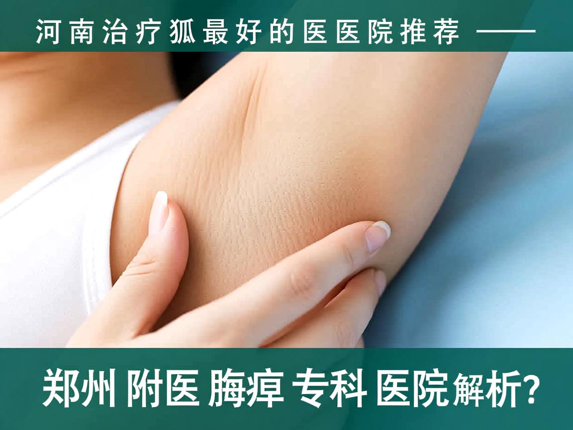 河南治疗狐臭最好的医院推荐—郑州附医腋臭专科医院解析 河南治疗狐臭最好的医院推荐—郑州附医腋臭专科医院解析