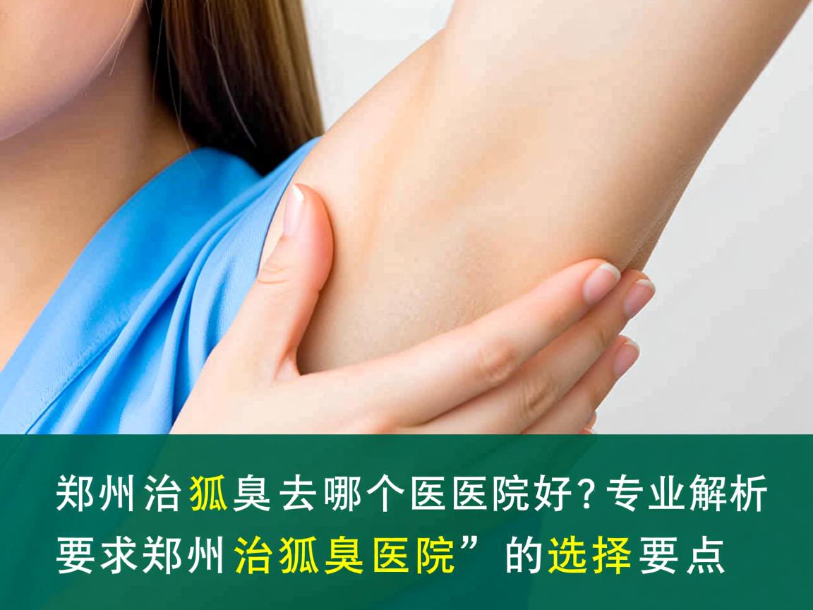 郑州治狐臭去哪个医院好？专业解析郑州治狐臭医院的选择要点