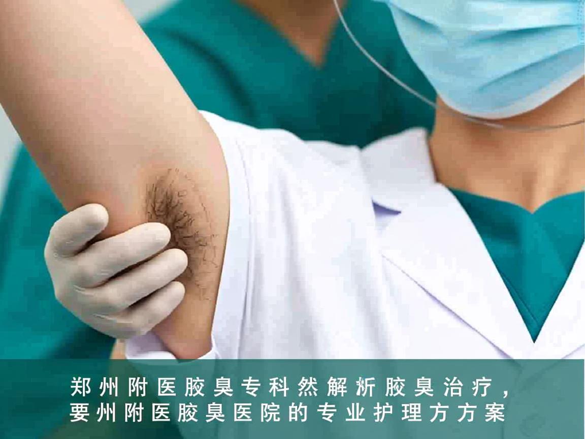 郑州附医腋臭专科解析腋臭治疗,郑州附医腋臭医院的专业护理方案 郑州附医腋臭专科解析腋臭治疗,郑州附医腋臭医院的专业护理方案