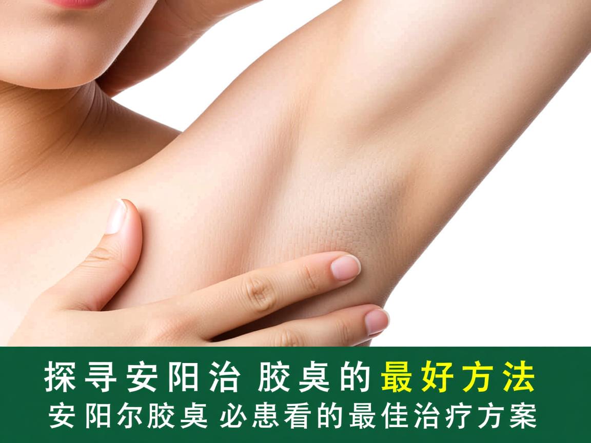 探寻安阳治疗腋臭的最好方法，安阳腋臭患者必看的最佳治疗方案