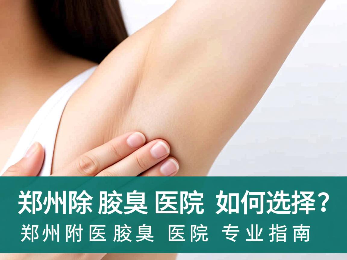 郑州除腋臭医院如何选择？郑州附医腋臭医院专业指南