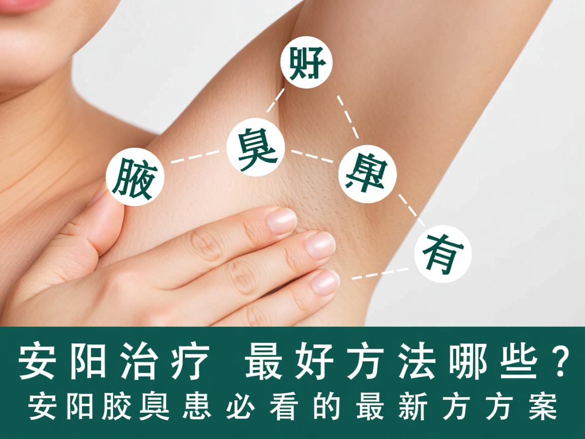 安阳治疗腋臭的最好方法有哪些?安阳腋臭患者必看的最新方案 安阳治疗腋臭的最好方法有哪些?安阳腋臭患者必看的最新方案