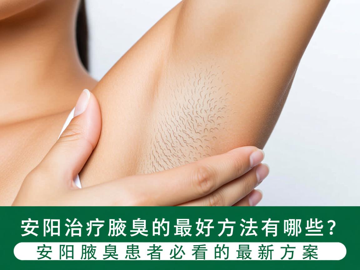 安阳治疗腋臭的最好方法有哪些?安阳腋臭患者必看的最新方案 安阳治疗腋臭的最好方法有哪些?安阳腋臭患者必看的最新方案