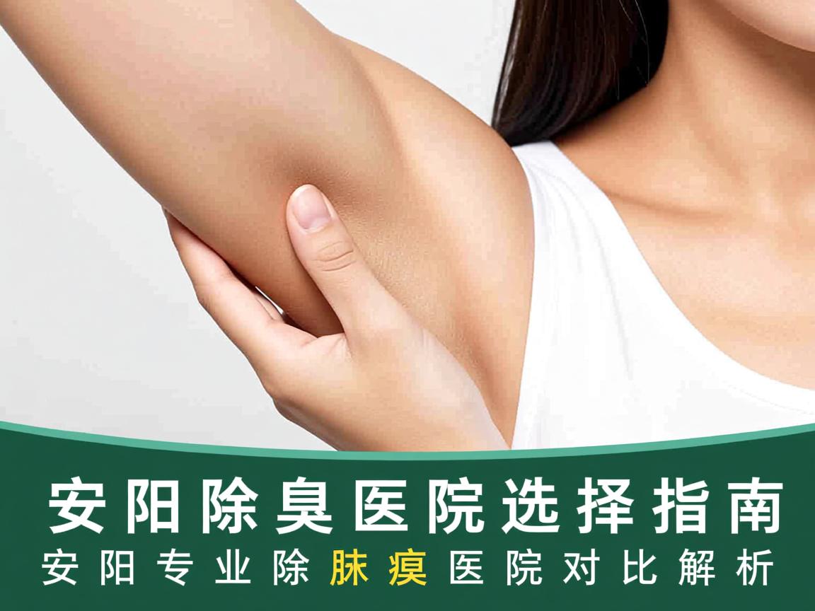 安阳除腋臭医院选择指南,安阳专业除腋臭医院对比解析 安阳除腋臭医院选择指南,安阳专业除腋臭医院对比解析