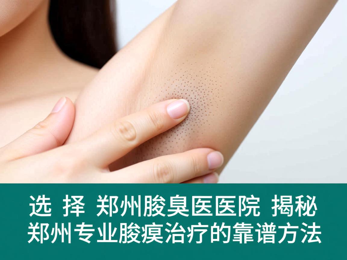 选择郑州腋臭医院,揭秘郑州专业腋臭治疗的靠谱方法 选择郑州腋臭医院,揭秘郑州专业腋臭治疗的靠谱方法