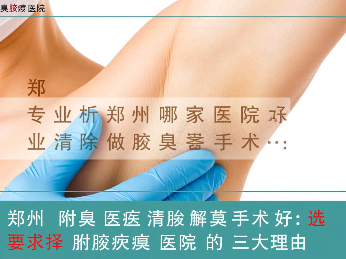 郑州附医腋臭医院，专业解析郑州哪家医院做清除腋臭手术好，选择郑州附医腋臭医院的三大理由