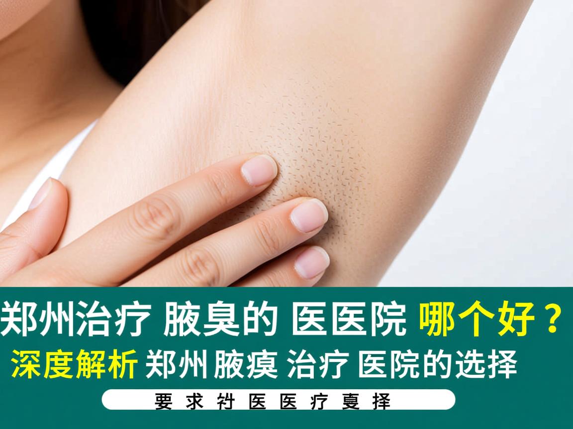 郑州治疗腋臭的医院哪个好？深度解析郑州腋臭治疗医院的选择
