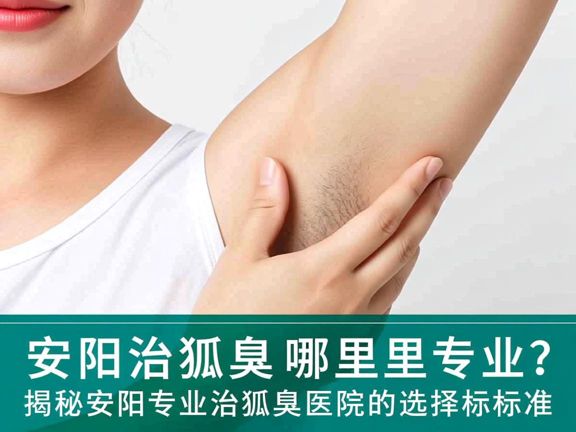 安阳治狐臭哪里专业？揭秘安阳专业治狐臭医院的选择标准