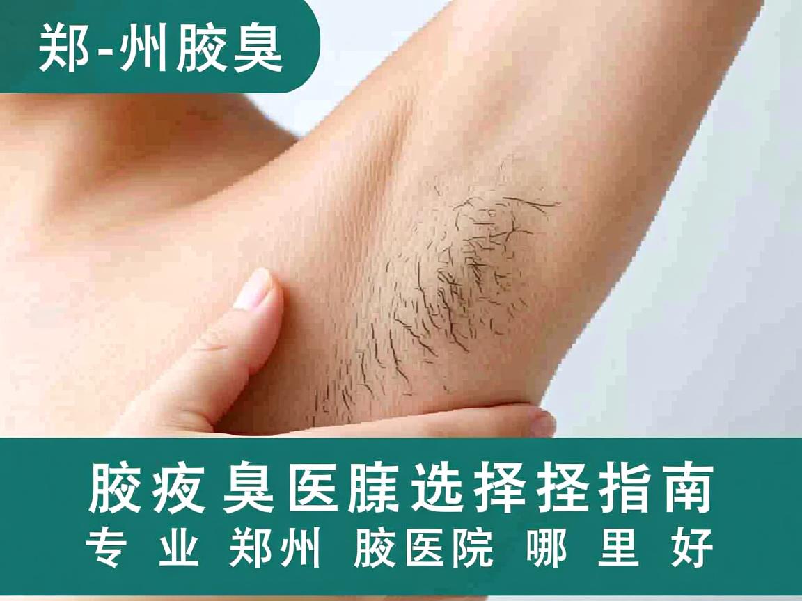 郑州腋臭医院选择指南，专业郑州腋臭医院哪里好