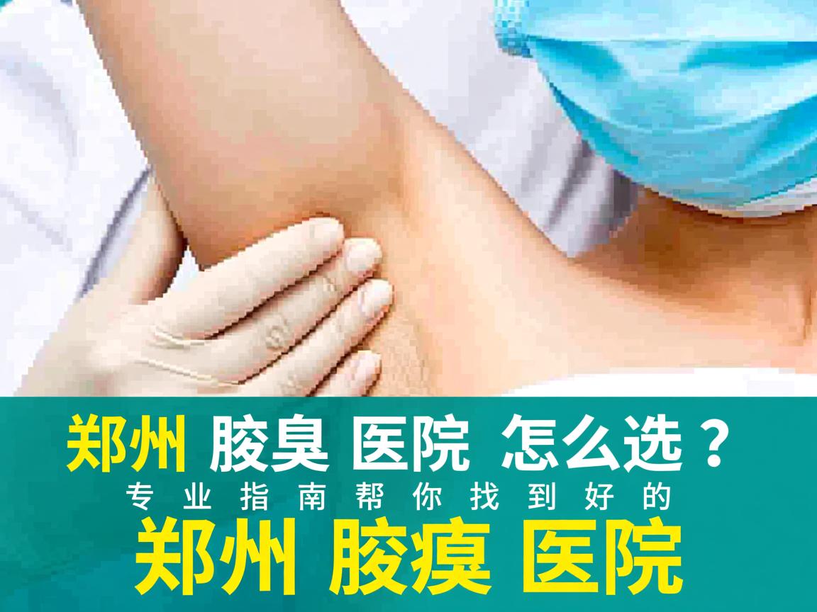 郑州腋臭医院怎么选?专业指南帮你找到好的郑州腋臭医院 郑州腋臭医院怎么选?专业指南帮你找到好的郑州腋臭医院