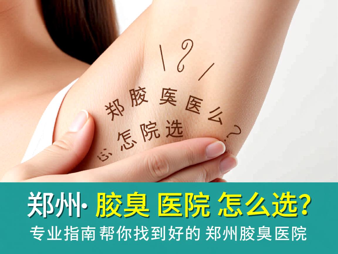 郑州腋臭医院怎么选?专业指南帮你找到好的郑州腋臭医院 郑州腋臭医院怎么选?专业指南帮你找到好的郑州腋臭医院