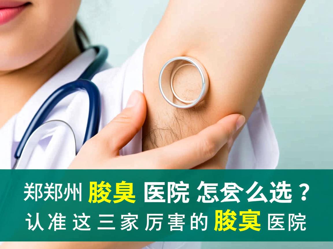 郑州腋臭医院怎么选？认准这三家厉害的腋臭医院