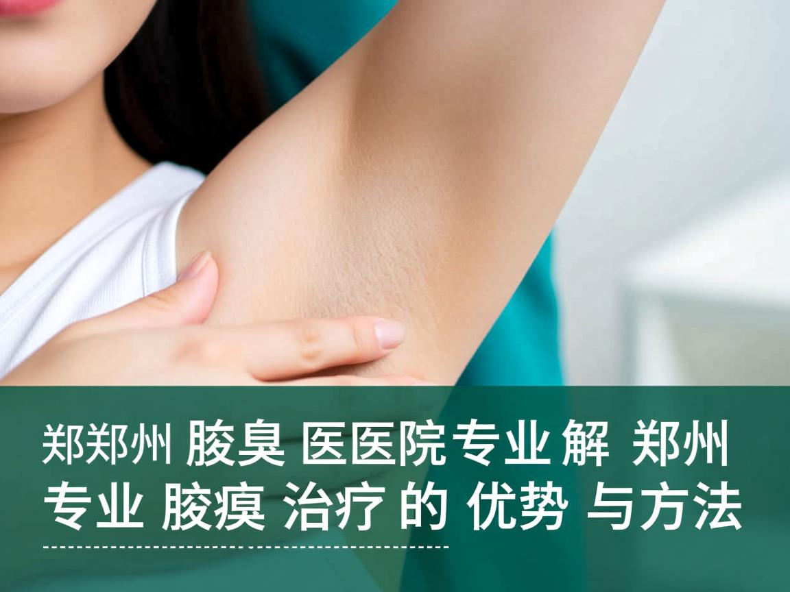 郑州腋臭医院专业解析，郑州专业腋臭治疗的优势与方法