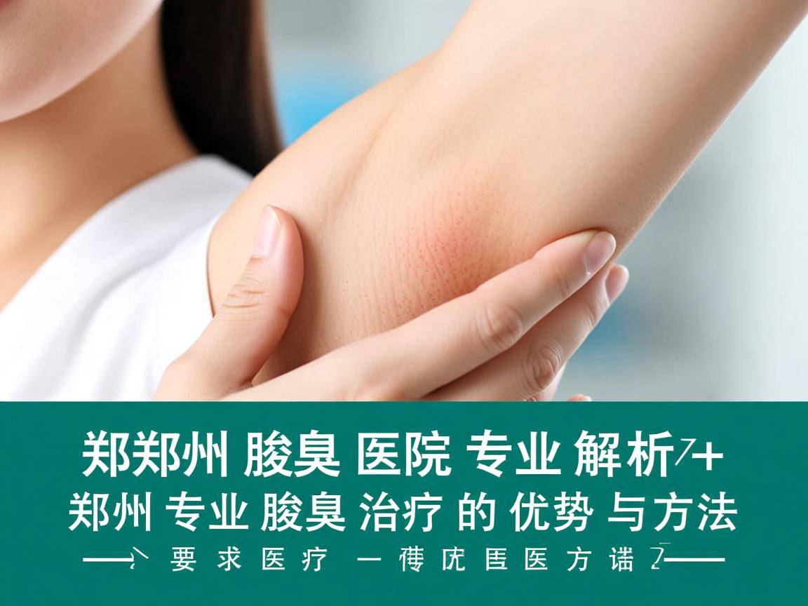 郑州腋臭医院专业解析，郑州专业腋臭治疗的优势与方法