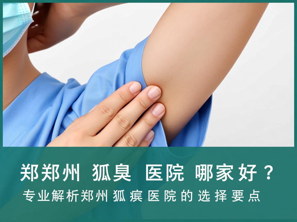 郑州狐臭医院哪家好?专业解析郑州狐臭医院的选择要点 郑州狐臭医院哪家好?专业解析郑州狐臭医院的选择要点