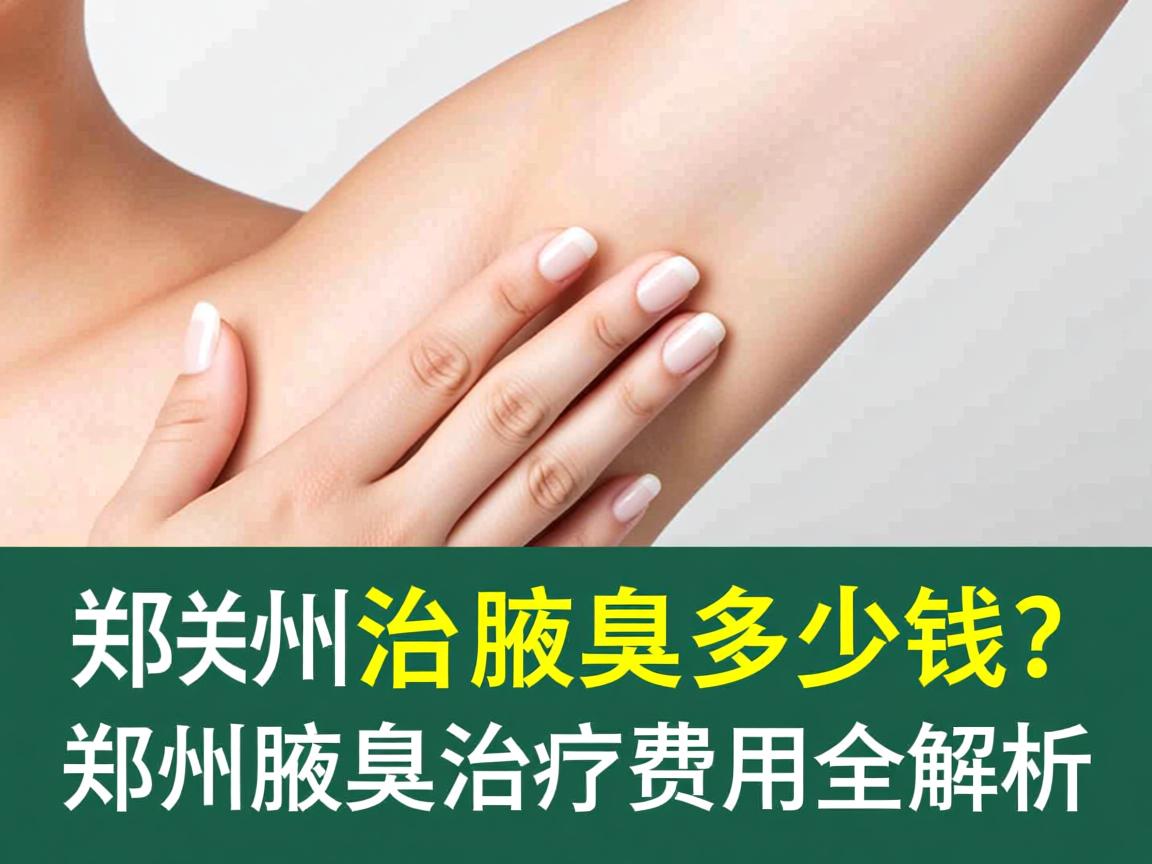 郑州治疗腋臭多少钱?郑州腋臭治疗费用全解析 郑州治疗腋臭多少钱?郑州腋臭治疗费用全解析