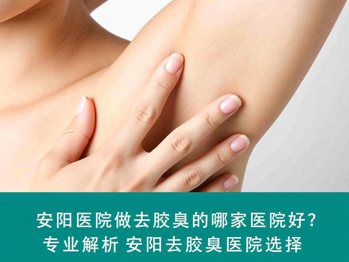 安阳医院做去腋臭的哪家医院好？专业解析安阳去腋臭医院选择