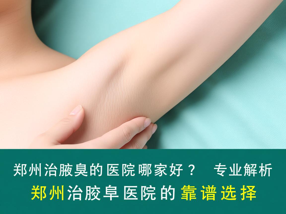 郑州治腋臭的医院哪家好?专业解析郑州治腋臭医院的靠谱选择 郑州治腋臭的医院哪家好?专业解析郑州治腋臭医院的靠谱选择