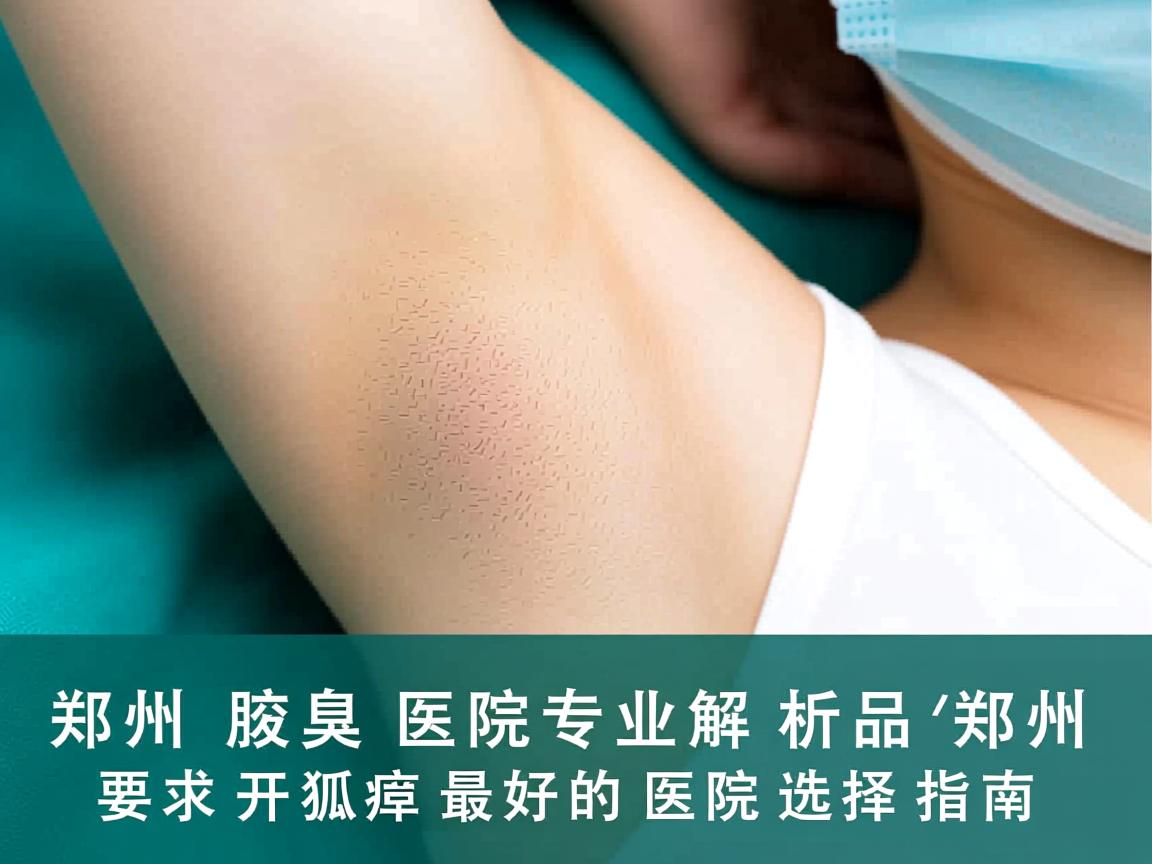 郑州腋臭医院专业解析，郑州开狐臭最好的医院选择指南