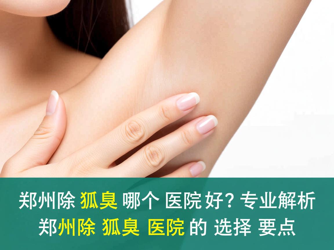 郑州除狐臭哪个医院好？专业解析郑州除狐臭医院的选择要点