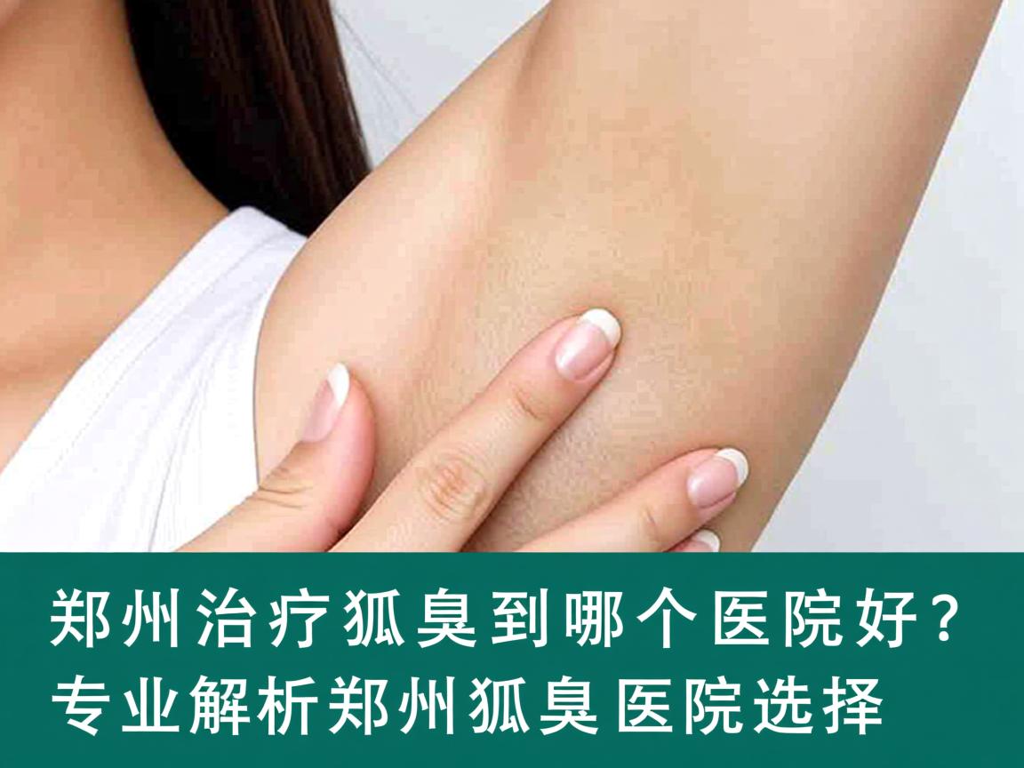 郑州治疗狐臭到哪个医院好?专业解析郑州狐臭医院选择 郑州治疗狐臭到哪个医院好?专业解析郑州狐臭医院选择