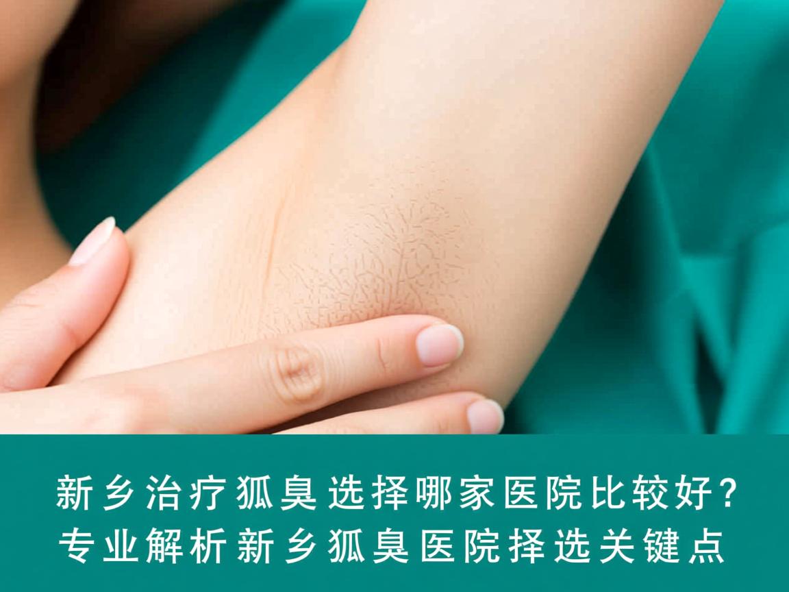新乡治疗狐臭选择哪家医院比较好？专业解析新乡狐臭医院选择关键点