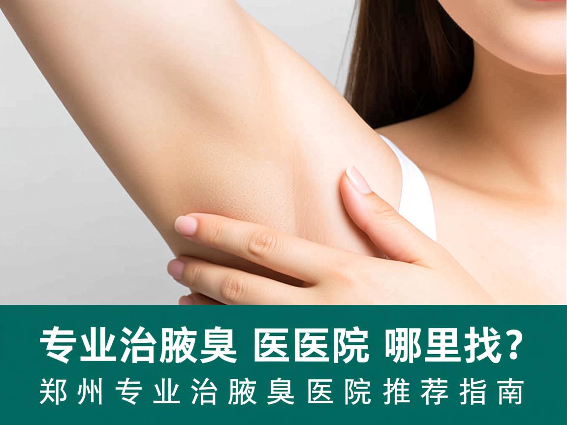 专业治腋臭医院哪里找？郑州专业治腋臭医院推荐指南