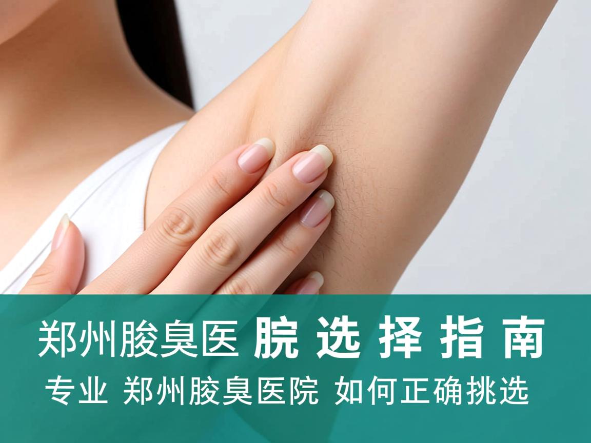 郑州腋臭医院选择指南,专业郑州腋臭医院如何正确挑选 郑州腋臭医院选择指南,专业郑州腋臭医院如何正确挑选