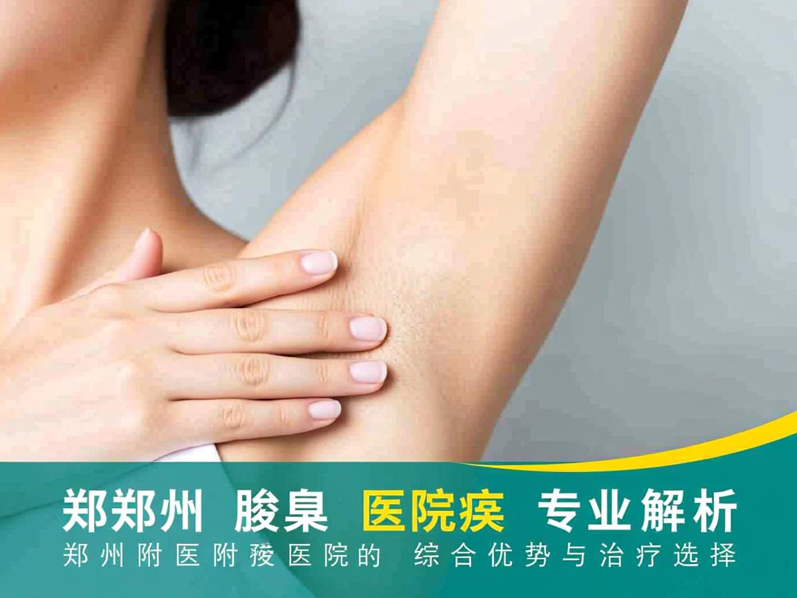 郑州腋臭医院专业解析,郑州附医腋臭医院的综合优势与治疗选择 郑州腋臭医院专业解析,郑州附医腋臭医院的综合优势与治疗选择