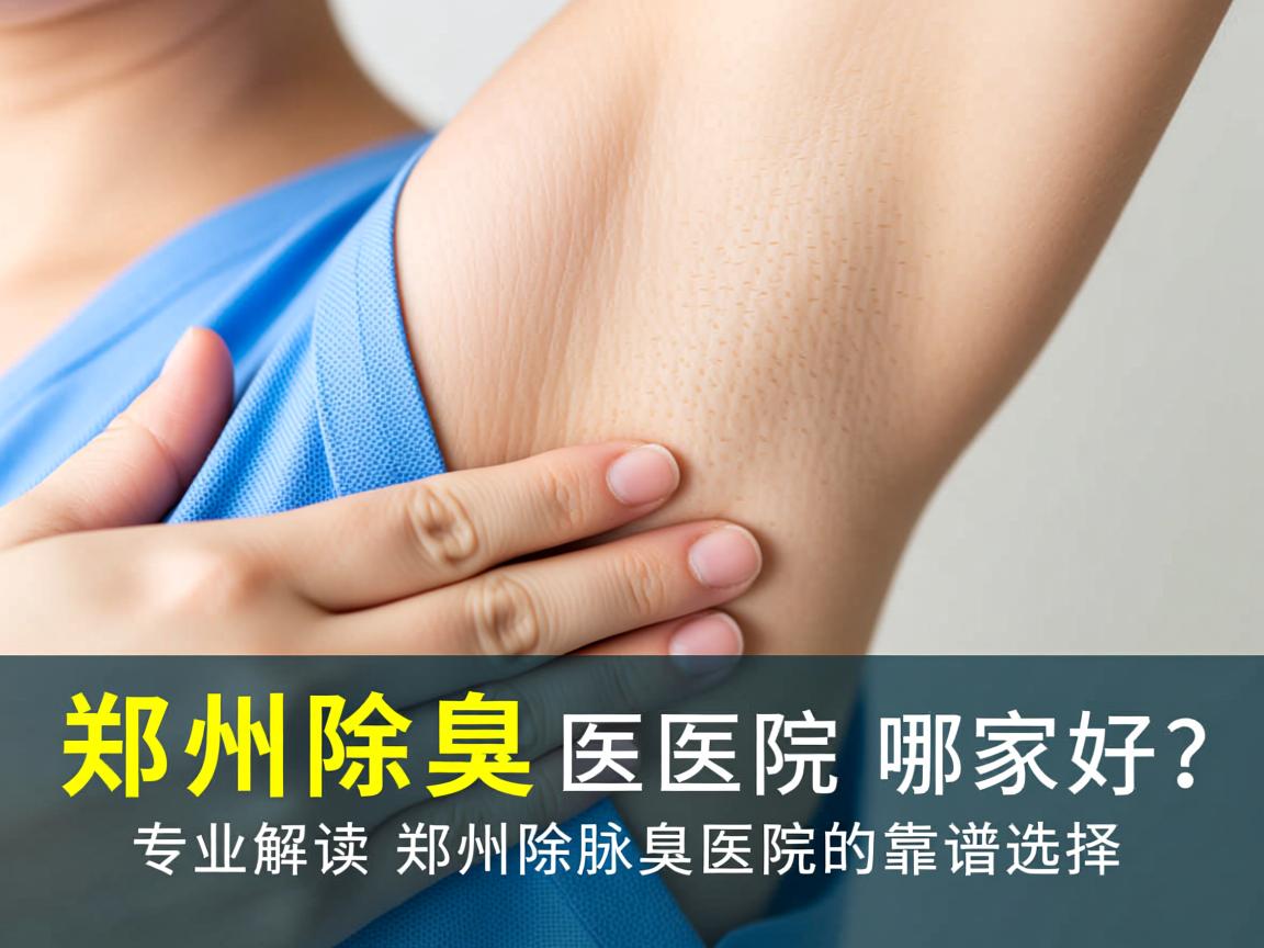 郑州除腋臭医院哪家好？专业解读郑州除腋臭医院的靠谱选择