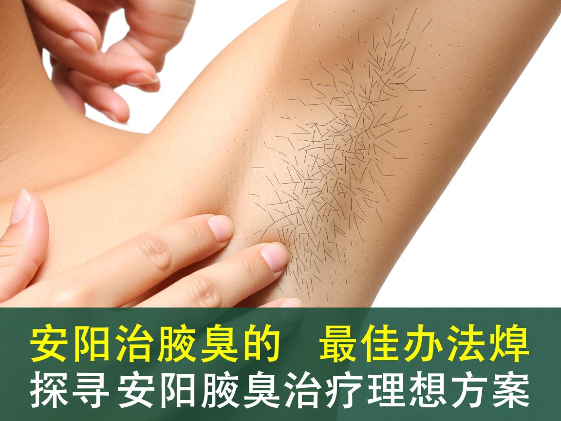 安阳治腋臭的最佳办法，探寻安阳腋臭治疗的理想方案
