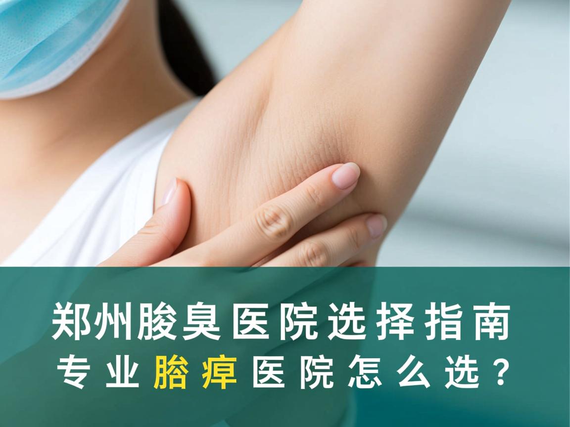 郑州腋臭医院选择指南，专业腋臭医院怎么选？