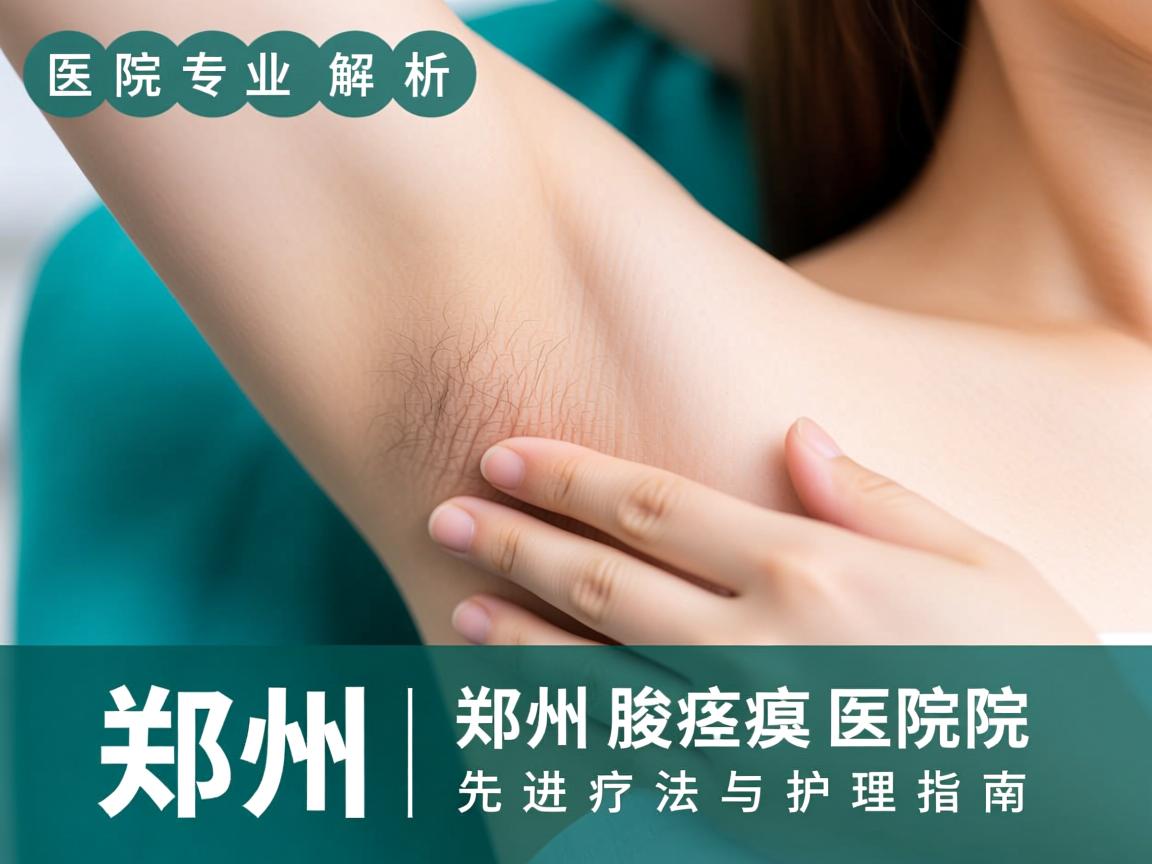 郑州腋臭医院专业解析，郑州腋臭医院的先进疗法与护理指南