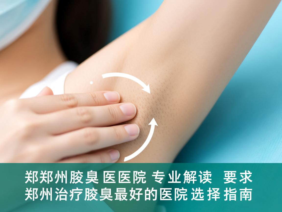郑州腋臭医院专业解读，郑州治疗腋臭最好的医院选择指南
