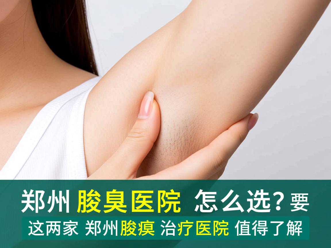 郑州腋臭医院怎么选？这两家郑州腋臭治疗医院值得了解