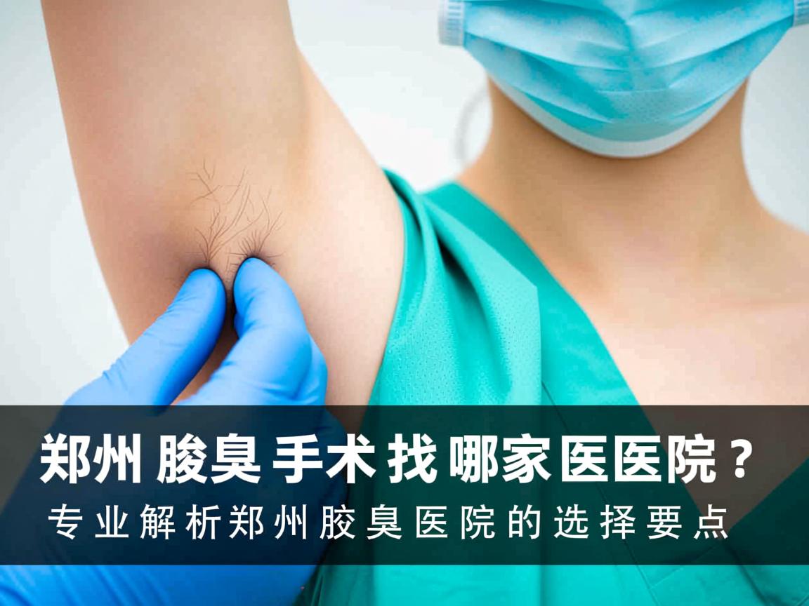 郑州腋臭手术找哪家医院？专业解析郑州腋臭医院的选择要点