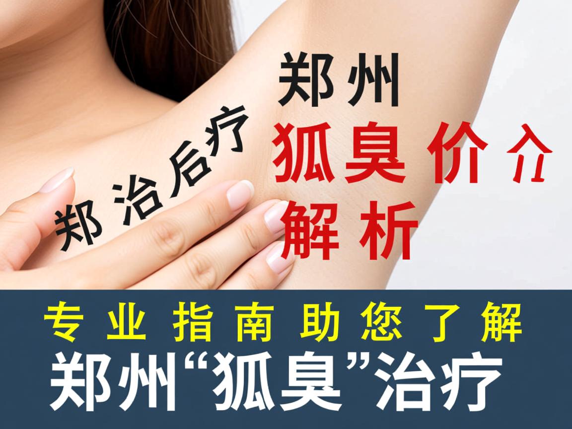 郑州治疗狐臭价格解析,专业指南助您了解郑州狐臭治疗 郑州治疗狐臭价格解析,专业指南助您了解郑州狐臭治疗