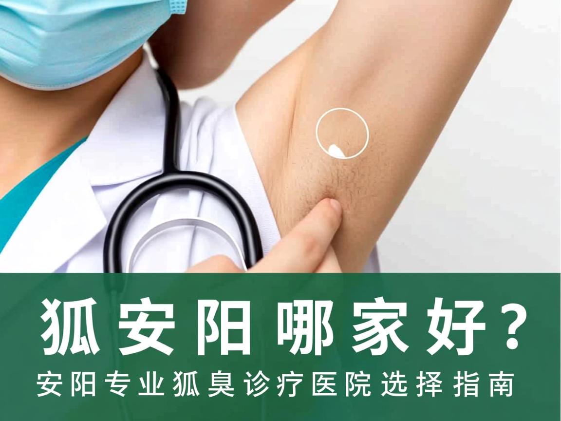 狐臭安阳哪家好？安阳专业狐臭诊疗医院选择指南