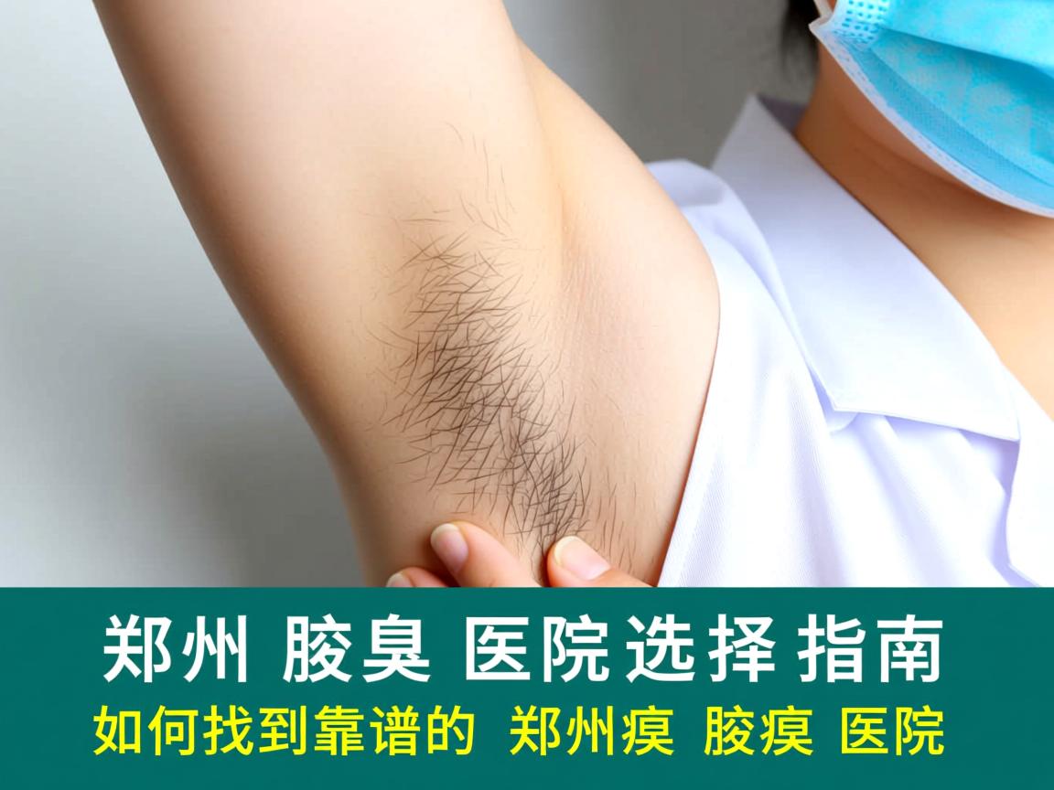 郑州腋臭医院选择指南,如何找到靠谱的郑州腋臭医院 郑州腋臭医院选择指南,如何找到靠谱的郑州腋臭医院