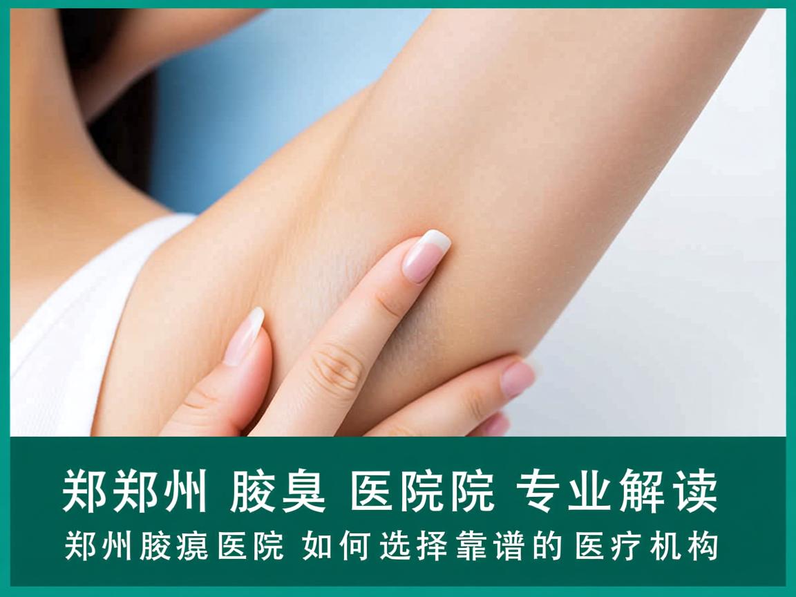 郑州腋臭医院专业解读,郑州腋臭医院如何选择靠谱的医疗机构 郑州腋臭医院专业解读,郑州腋臭医院如何选择靠谱的医疗机构