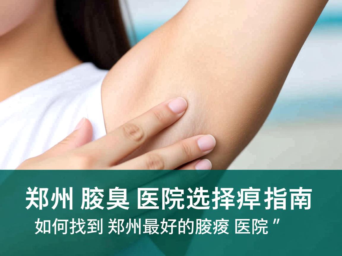 郑州腋臭医院选择指南,如何找到郑州最好的腋臭医院 郑州腋臭医院选择指南,如何找到郑州最好的腋臭医院