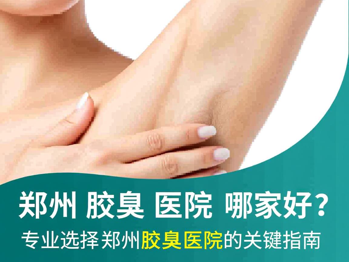 郑州腋臭医院哪家好?专业选择郑州腋臭医院的关键指南 郑州腋臭医院哪家好?专业选择郑州腋臭医院的关键指南