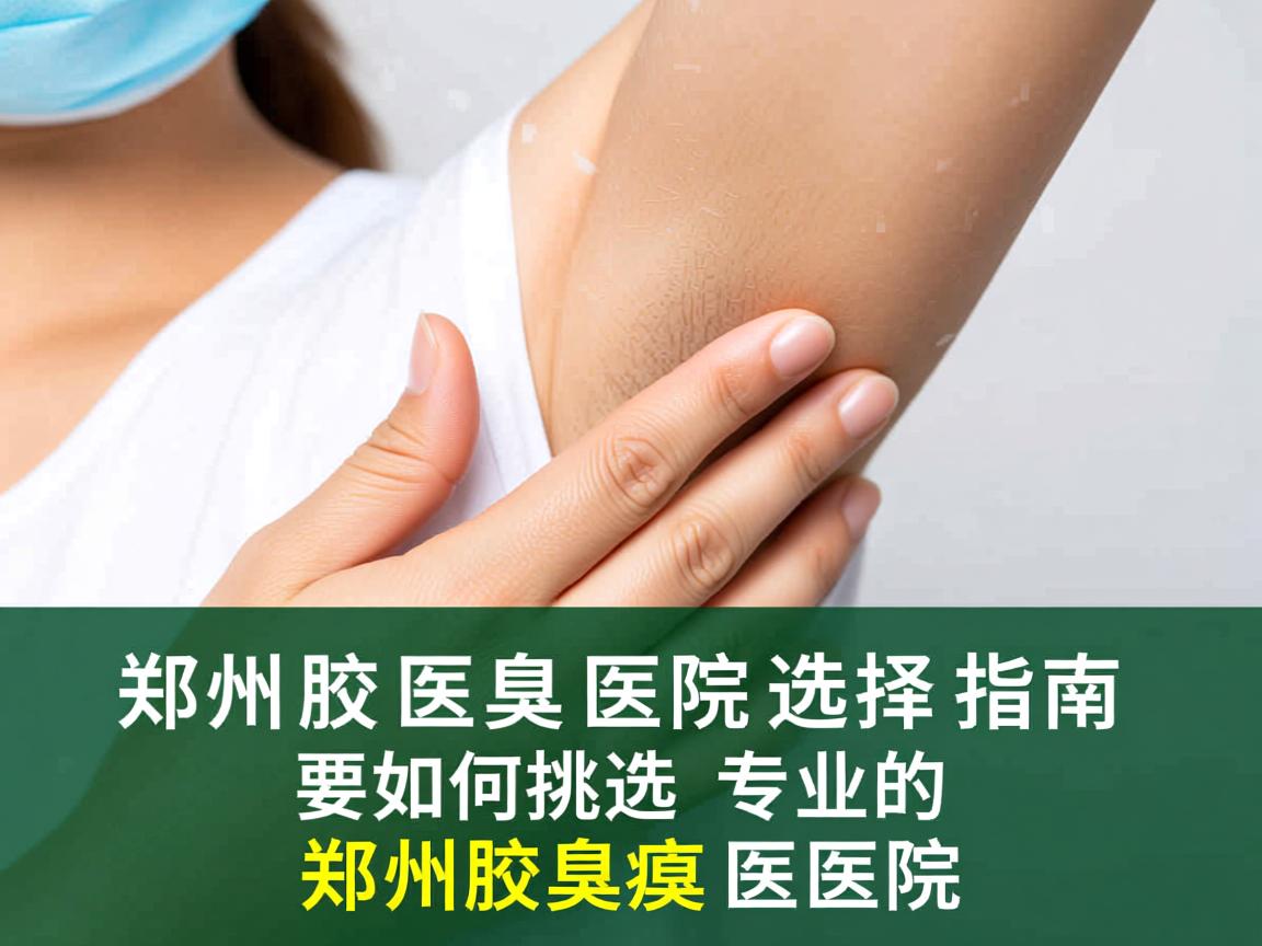 郑州腋臭医院选择指南,如何挑选专业的郑州腋臭医院 郑州腋臭医院选择指南,如何挑选专业的郑州腋臭医院