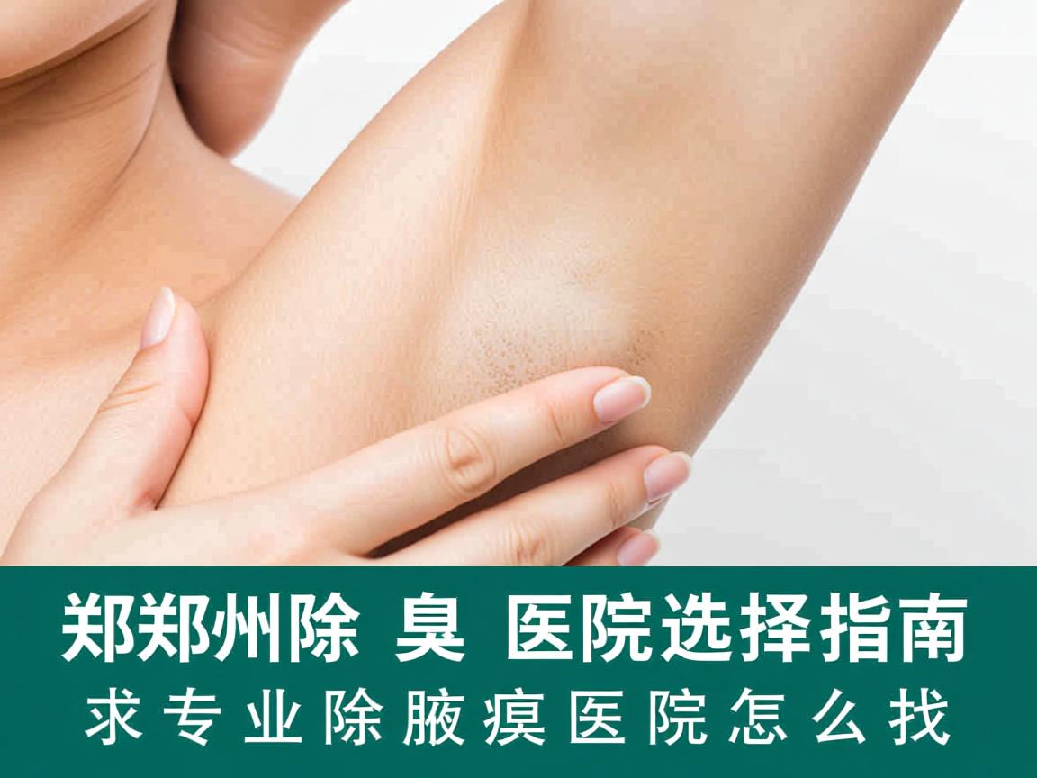 郑州除腋臭医院选择指南,专业除腋臭医院怎么找 郑州除腋臭医院选择指南,专业除腋臭医院怎么找