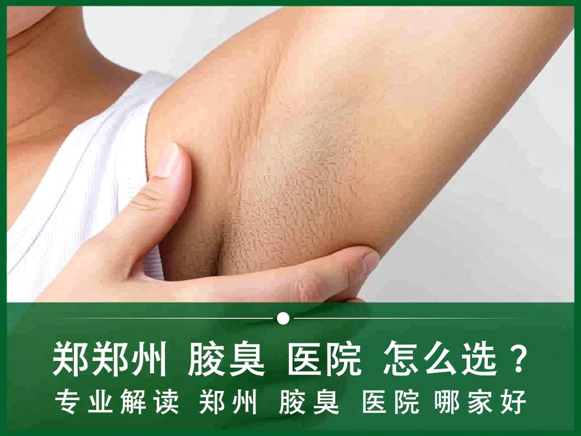 郑州腋臭医院怎么选?专业解读郑州腋臭医院哪家好 郑州腋臭医院怎么选?专业解读郑州腋臭医院哪家好