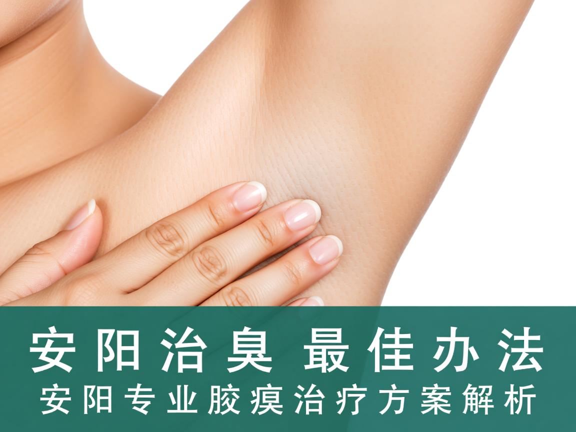 安阳治腋臭的最佳办法,安阳专业腋臭治疗方案解析 安阳治腋臭的最佳办法,安阳专业腋臭治疗方案解析
