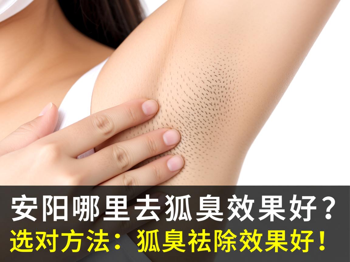 安阳哪里去狐臭效果好?选对方法,狐臭祛除效果好! 安阳哪里去狐臭效果好?选对方法,狐臭祛除效果好!