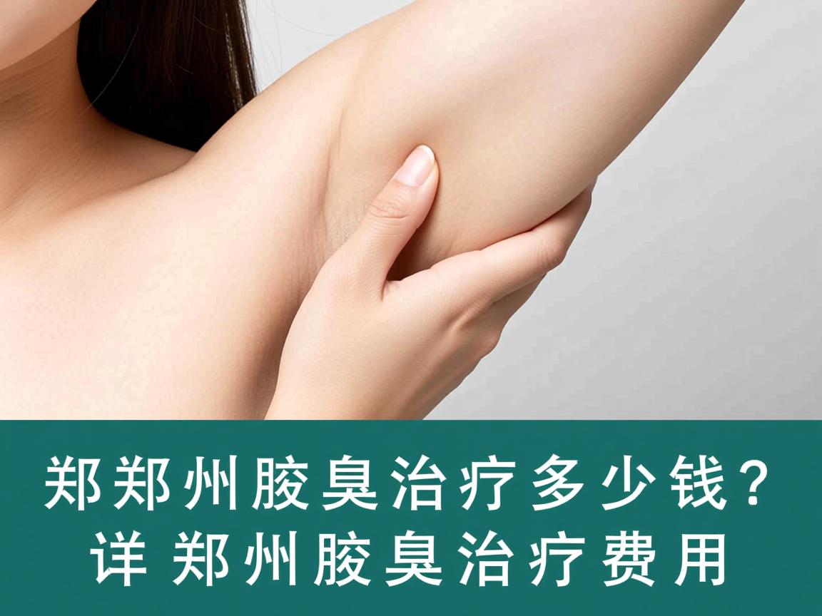 郑州腋臭治疗多少钱?详解郑州腋臭治疗费用 郑州腋臭治疗多少钱?详解郑州腋臭治疗费用
