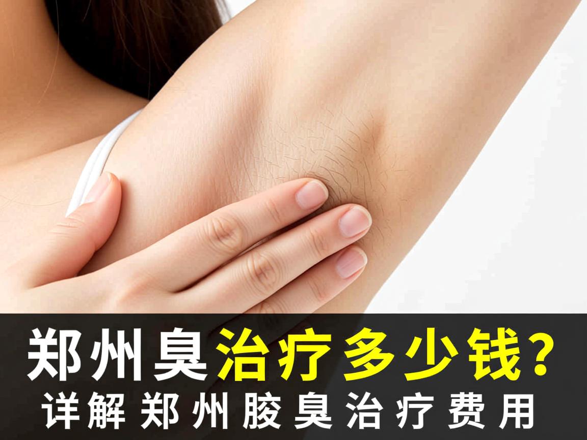 郑州腋臭治疗多少钱?详解郑州腋臭治疗费用 郑州腋臭治疗多少钱?详解郑州腋臭治疗费用